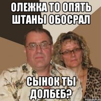 Олежка то опять штаны обосрал Сынок ты долбеб?