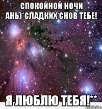 Спокойной ночи Ань)*СЛАДКИХ СНОВ ТЕБЕ! Я ЛЮБЛЮ ТЕБЯ!**