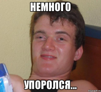 Немного Упоролся...