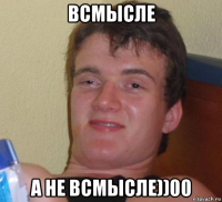 всмысле а не всмысле))00