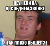 неужели на последнем звонке я так плохо вышел? !