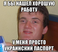 я бы нашел хорошую работу у меня просто украинский паспорт