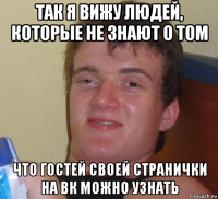 так я вижу людей, которые не знают о том что гостей своей странички на вк можно узнать