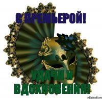 С ПРЕМЬЕРОЙ! УДАЧИ И ВДОХНОВЕНИЯ!