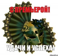 С ПРЕМЬЕРОЙ! УДАЧИ И УСПЕХА!