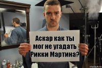 Аскар как ты мог не угадать Рикки Мартина?