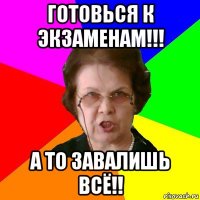 готовься к экзаменам!!! а то завалишь всё!!