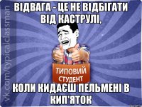 Відвага - це не відбігати від каструлі, коли кидаєш пельмені в кип'яток