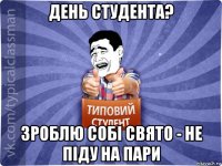 день студента? зроблю собі свято - не піду на пари