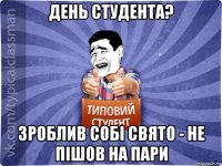 день студента? зроблив собі свято - не пішов на пари