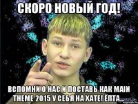 СКОРО НОВЫЙ ГОД! Вспомни о нас и поставь как main theme 2015 у себя на хате! Ёпта...