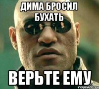 Дима бросил бухать Верьте ему