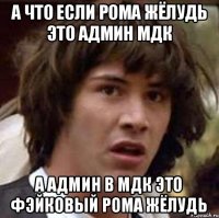 А что если рома Жёлудь это админ МДК А админ в Мдк это фэйковый Рома жёлудь