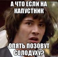 А что если на капустник опять позовут Солодуху?