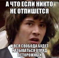 А что если никто не отпишется И вся свобода будет называться отряд осторожных