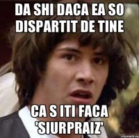 da shi daca ea so dispartit de tine ca s iti faca 'siurpraiz'