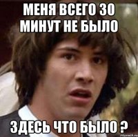 Меня всего 30 минут не было Здесь что было ?