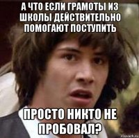 А что если грамоты из школы действительно помогают поступить просто никто не пробовал?