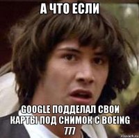 А ЧТО ЕСЛИ Google подделал свои карты под снимок с boeing 777