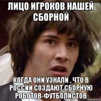 лицо игроков нашей сборной когда они узнали , что в россии создают сборную роботов-футболистов