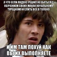 а что если яндекс решил не ебаться с обучением своих макак начальному турецкому и слить все в толоку и им там похуй как вы их выполняете