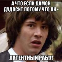 а что если димон дудосит потому что он - латентный раб!!!