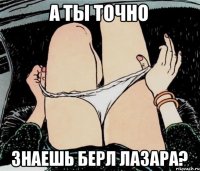 А ты точно Знаешь Берл Лазара?