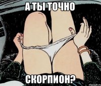 а ты точно скорпион?