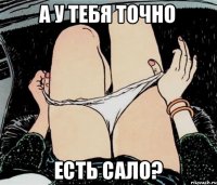 А у тебя точно есть сало?