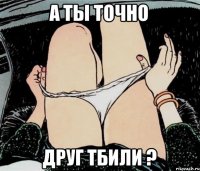 А ты точно друг Тбили ?