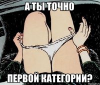 а ты точно первой категории?