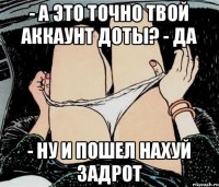 - А это точно твой аккаунт доты? - Да - Ну и пошел нахуй задрот