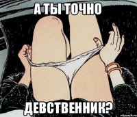 А ТЫ ТОЧНО ДЕВСТВЕННИК?