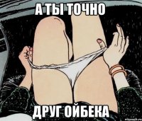 А ТЫ ТОЧНО Друг ойбека