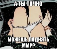 А ты точно Можешь поднять ммр?