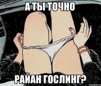 А ТЫ ТОЧНО РАЙАН ГОСЛИНГ?