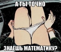 А ты точно Знаешь математику?