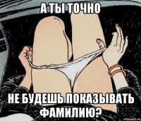 а ты точно не будешь показывать фамилию?