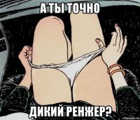 а ты точно дикий ренжер?