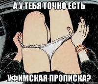 а у тебя точно есть уфимская прописка?