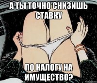 а ты точно снизишь ставку по налогу на имущество?