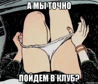 а мы точно пойдем в клуб?