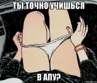 ты точно учишься в апу?