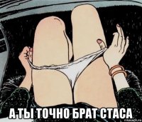  а ты точно брат стаса