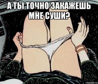 а ты точно закажешь мне суши? 