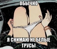 обычно я снимаю не белые трусы