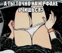 а ты точно на юрфаке учишься? 