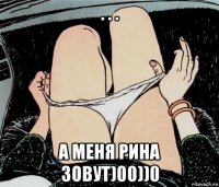 . . . а меня рина зовут)00))0