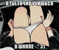 а ты точно учишься в школе √° 31