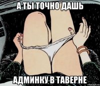 а ты точно дашь админку в таверне